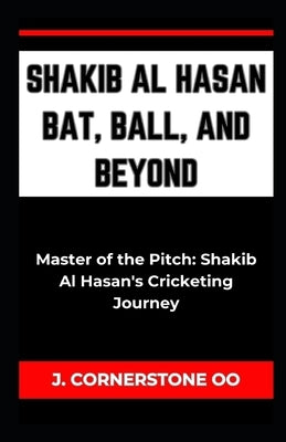 Shakib Al Hasan Bat, Ball, and Beyond: "Master of the Pitch: Shakib Al Hasan's Cricketing Journey" by Oo, J. Cornerstone