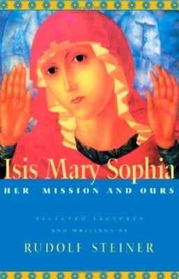 Isis Mary Sophia: Her Mission and Ours by Steiner, Rudolf