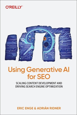 Using Generative AI for SEO: Scaling Content Development and Driving Search Engine Optimization by Enge, Eric