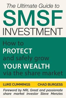 The Ultimate Guide to SMSF Investment: How to protect and safely grow your wealth via the Share Market by Cummings, Luke