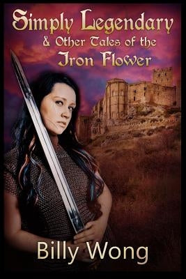Simply Legendary (and Other Tales of the Iron Flower) by Wong, Billy
