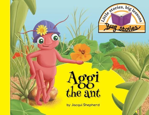Aggi the ant: Little stories, big lessons by Shepherd, Jacqui