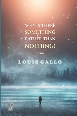 Why Is There Something Rather Than Nothing: Poems by Gallo, Louis