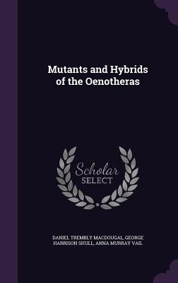 Mutants and Hybrids of the Oenotheras by Macdougal, Daniel Trembly
