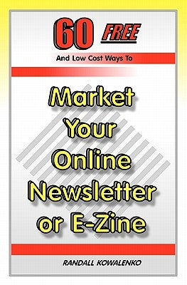 60 Free And Low Cost Ways To Market Your Online Newsletter or E-Zine by Kowalenko, Randall