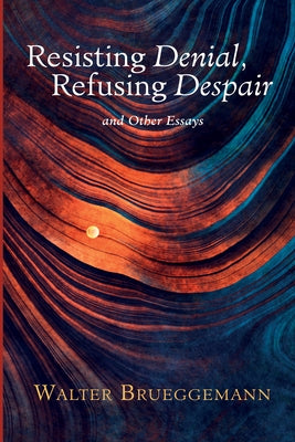 Resisting Denial, Refusing Despair by Brueggemann, Walter