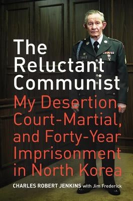 The Reluctant Communist: My Desertion, Court-Martial, and Forty-Year Imprisonment in North Korea by Jenkins, Charles Robert