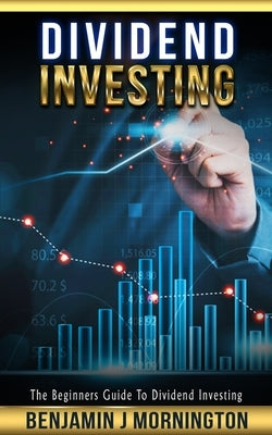 Dividend Investing: The Beginners Guide To Dividend Investing by Mornington, Benjamin J.