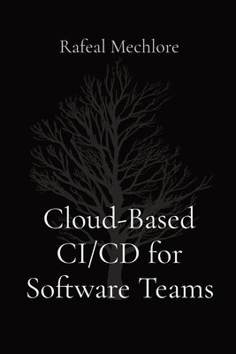Cloud-Based CI/CD for Software Teams by Mechlore, Rafeal