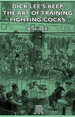 Dick Lee's Keep - The Art Of Training Fighting Cocks by Lee, R. H.
