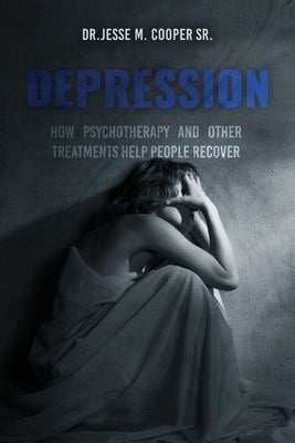 Depression: How Psychotherapy and Other Treatments Help People Recover by Cooper, Jesse M., Sr.