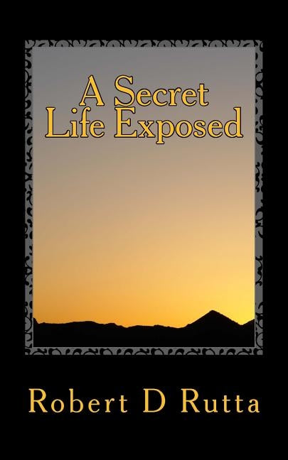 A Secret Life Exposed by Rutta, Robert D.