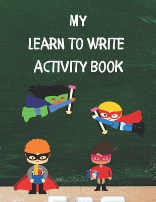 My Learn To Write Activity Book: Learn the Alphabet and Practice Handwriting Skills with Tracing, Coloring, and Plenty of Practice Pages for Developin by Hill, Lee