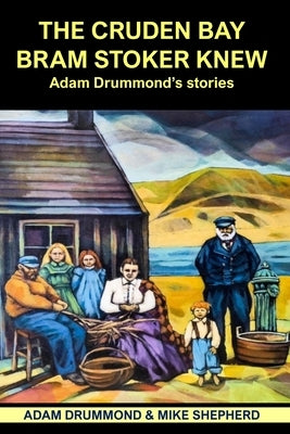 The Cruden Bay Bram Stoker Knew: Adam Drummond's Stories by Drummond, Adam