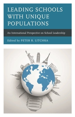 Leading Schools with Unique Populations: An International Perspective on School Leadership by Litchka, Peter R.