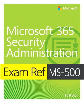 Exam Ref Ms-500 Microsoft 365 Security Administration by Fisher, Ed
