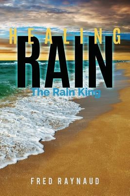 Healing Rain: The Rain King by Raynaud, F. L.