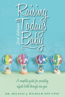 Raising Today's Baby: Second Edition: A complete guide for parenting infants birth through one year by Wilhelm Dnp, Melanie J.