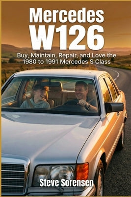 Mercedes W126: Buy, Maintain, Repair, and Love the 1980 to 1991 Mercedes S Class by Sorensen, Steve