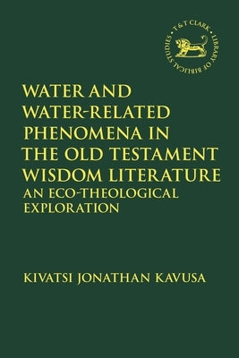 Water and Water-Related Phenomena in the Old Testament Wisdom Literature: An Eco-Theological Exploration by Kavusa, Kivatsi Jonathan