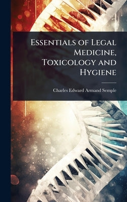 Essentials of Legal Medicine, Toxicology and Hygiene by Semple, Charles Edward Armand
