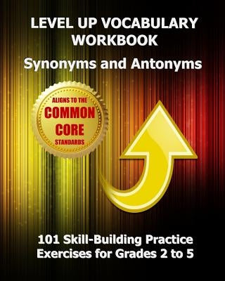 LEVEL UP VOCABULARY WORKBOOK Synonyms and Antonyms: Aligned to the Common Core State Standards by Test Master Press