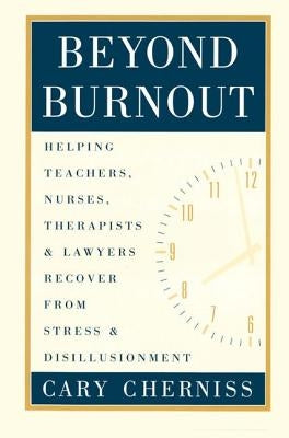 Beyond Burnout: Helping Teachers, Nurses, Therapists and Lawyers Recover from Stress and Disillusionment by Cherniss, Cary