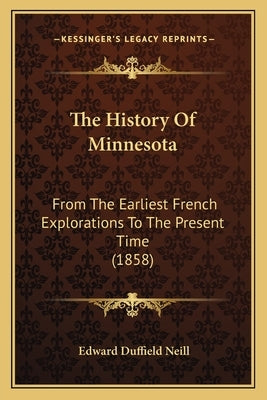 The History Of Minnesota: From The Earliest French Explorations To The Present Time (1858) by Neill, Edward Duffield