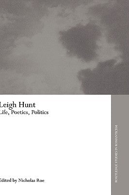 Leigh Hunt: Life, Poetics, Politics by Roe, Nicholas
