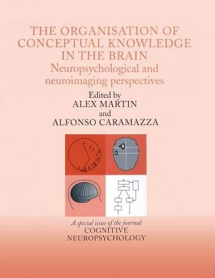 The Organisation of Conceptual Knowledge in the Brain: Neuropsychological and Neuroimaging Perspectives: A Special Issue of Cognitive Neuropsychology by Caramazza, Alfonso