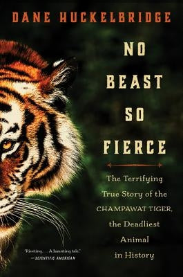 No Beast So Fierce: The Terrifying True Story of the Champawat Tiger, the Deadliest Animal in History by Huckelbridge, Dane