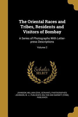 The Oriental Races and Tribes, Residents and Visitors of Bombay: A Series of Photographs With Letter-press Descriptions; Volume 2 by Johnson, William (Civil Servant) Photog