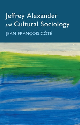 Jeffrey Alexander and Cultural Sociology by Côté, Jean-Francois