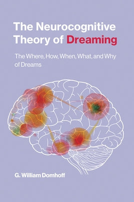 The Neurocognitive Theory of Dreaming: The Where, How, When, What, and Why of Dreams by Domhoff, G. William
