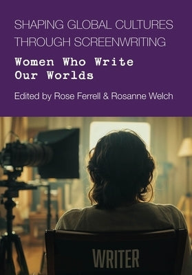 Shaping Global Culture Through Screen Writing: Women Who Write Our Worlds by Ferrell, Rose