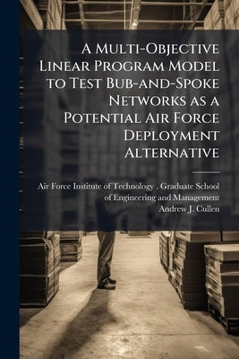 A Multi-Objective Linear Program Model to Test Bub-and-Spoke Networks as a Potential Air Force Deployment Alternative by Air Force Institute of Technology (U S )