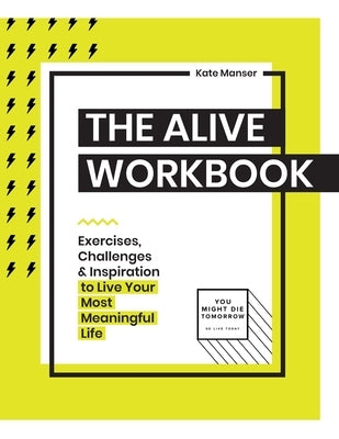 The Alive Workbook: Live Your Most Meaningful Life by Manser, Kate