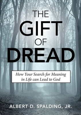 The Gift of Dread: How Your Search for Meaning in Life can Lead to God by Spalding, Albert D., Jr.