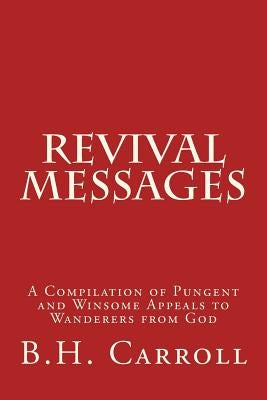 Revival Messages: A Compilation of Pungent and Winsome Appeals to Wanderers from God by Carroll, B. H.