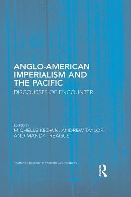 Anglo-American Imperialism and the Pacific: Discourses of Encounter by Keown, Michelle