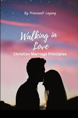 Walking in Love: Christian Marriage Principles by Lagang, Princewill