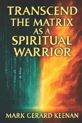 Transcend the Matrix as a Spiritual Warrior by Keenan, Mark Gerard
