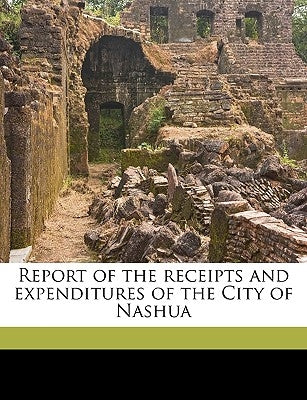 Report of the Receipts and Expenditures of the City of Nashua Volume 1870-71 by Nashua, Nashua