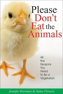 Please Don't Eat the Animals: All the Reasons You Need to Be a Vegetarian by Horsman, Jennifer