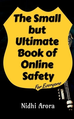 The Small But Ultimate Book of Online Safety: For Everyone by Nidhi Arora