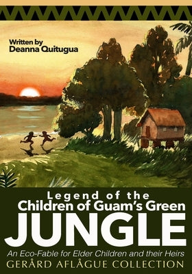 Legend of the Children of Guam's Green Jungle: An Eco-Fable for Children and their Heirs by Quitugua, Deanna