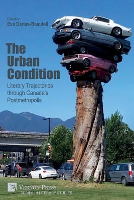 The Urban Condition: Literary Trajectories through Canada's Postmetropolis by Darias Beautell, Eva