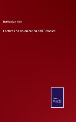 Lectures on Colonization and Colonies by Merivale, Herman