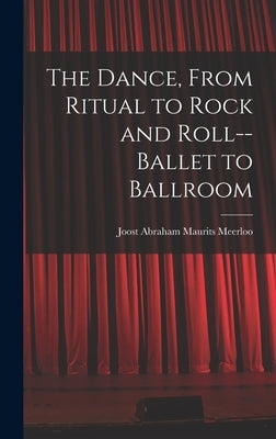 The Dance, From Ritual to Rock and Roll--ballet to Ballroom by Meerloo, Joost Abraham Maurits 1903-