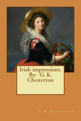 Irish impressions. By: G. K. Chesterton by Chesterton, G. K.
